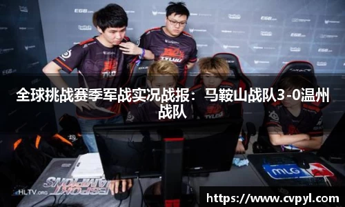 全球挑战赛季军战实况战报：马鞍山战队3-0温州战队