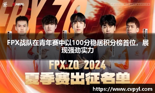FPX战队在青年赛中以100分稳居积分榜首位，展现强劲实力