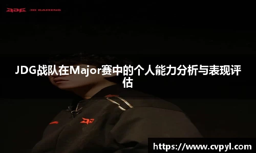 JDG战队在Major赛中的个人能力分析与表现评估