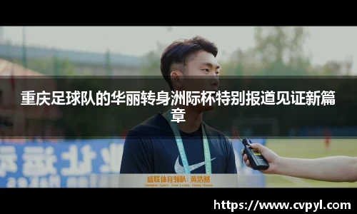 重庆足球队的华丽转身洲际杯特别报道见证新篇章