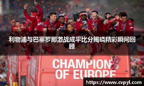 利物浦与巴塞罗那激战成平比分揭晓精彩瞬间回顾