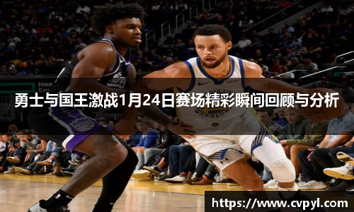 勇士与国王激战1月24日赛场精彩瞬间回顾与分析