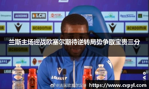 兰斯主场迎战欧塞尔期待逆转局势争取宝贵三分