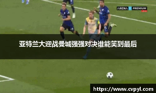 亚特兰大迎战曼城强强对决谁能笑到最后